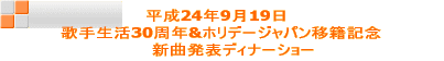 平成24年9月19日  　　歌手生活30周年&ホリデージャパン移籍記念 　　　　　　　新曲発表ディナーショー